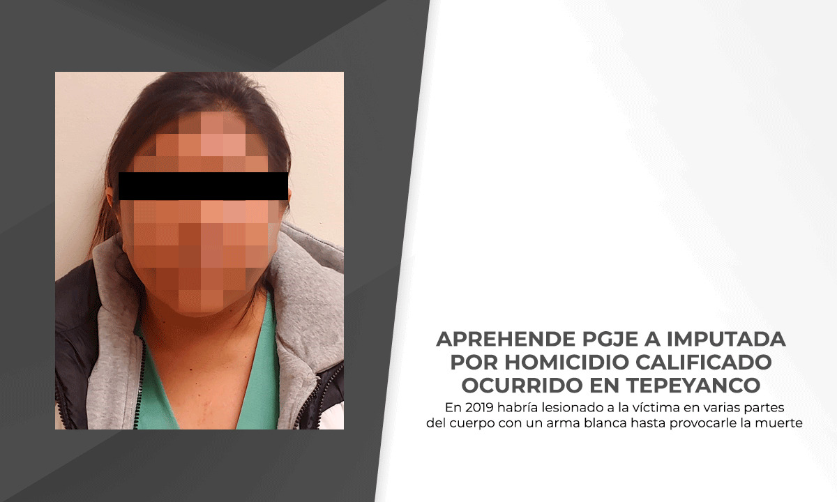 Aprehende PGJE a imputada por homicidio calificado ocurrido en Tepeyanco